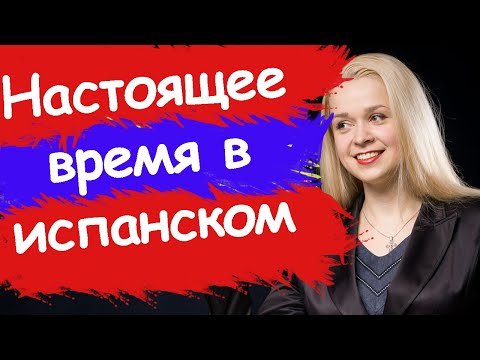 НАСТОЯЩЕЕ ВРЕМЯ В ИСПАНСКОМ / PRESENTE SIMPLE / PRESENTE DE INDICATIVO / Времена в испанском