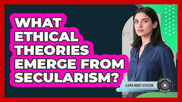 What Ethical Theories Emerge From Secularism?