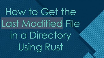 How to Get the Last Modified File in a Directory Using Rust