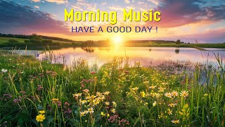 THE BEST MORNING MUSIC - Wake Up Happy \& Stress Relief -Morning Music For Pure Clean Positive Energy