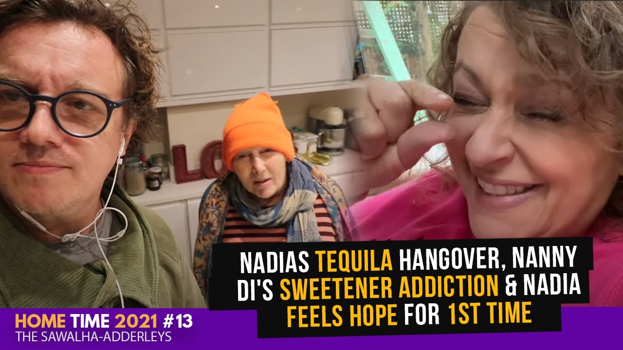 HOME TIME 13 Nadias TEQUILA Hangover, Nanny Di's SWEETENER ADDICTION & Nadia FEELS HOPE for 1st TIME