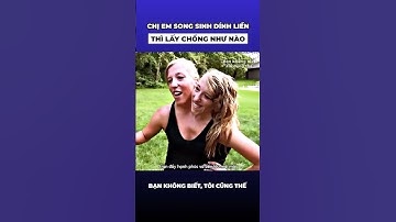 Chị em song sinh dính liền thì lấy chồng như nào