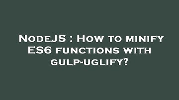 NodeJS : How to minify ES6 functions with gulp-uglify?