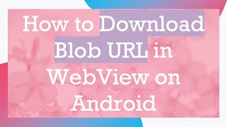How to Download Blob URL in WebView on Android
