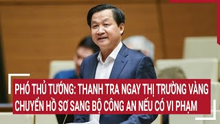 Phó thủ tướng: Thanh tra ngay thị trường vàng, chuyển hồ sơ sang Bộ Công an nếu có vi phạm