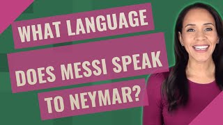 What language does Messi speak to Neymar?