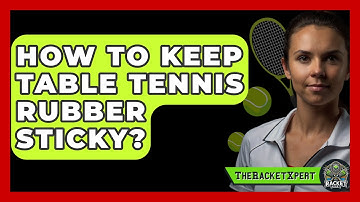 How To Keep Table Tennis Rubber Sticky? - The Racket Xpert