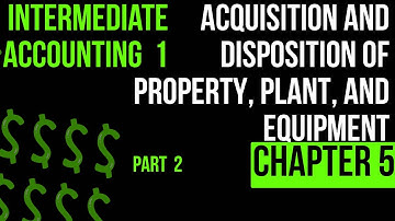 Acquisition & Disposition of Property, Plant & Equipment | Intermediate of accounting 1  CH 5 part 2