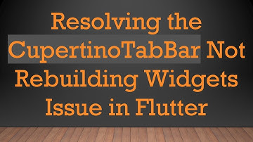Resolving the CupertinoTabBar Not Rebuilding Widgets Issue in Flutter
