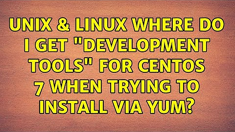 Unix & Linux: Where do I get "Development Tools" for CentOS 7 when trying to install via yum?