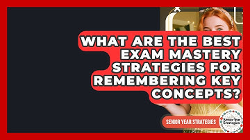 What Are The Best Exam Mastery Strategies For Remembering Key Concepts? - Senior Year Strategies