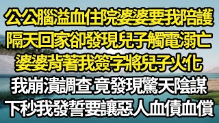 公公腦溢血住院婆婆要我陪護，隔天我回家卻發現兒子觸電溺亡，婆婆背著我簽字將兒子火化，我崩潰調查 竟發現驚天陰謀，下秒我發誓要讓惡人血債血償#故事#情感#情感故事#人生#人生經驗#人生故事#生活哲學