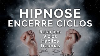 HIPNOSE PARA ENCERRAR CICLOS - Fim de relacionamentos, vícios, hábitos ruins, traumas