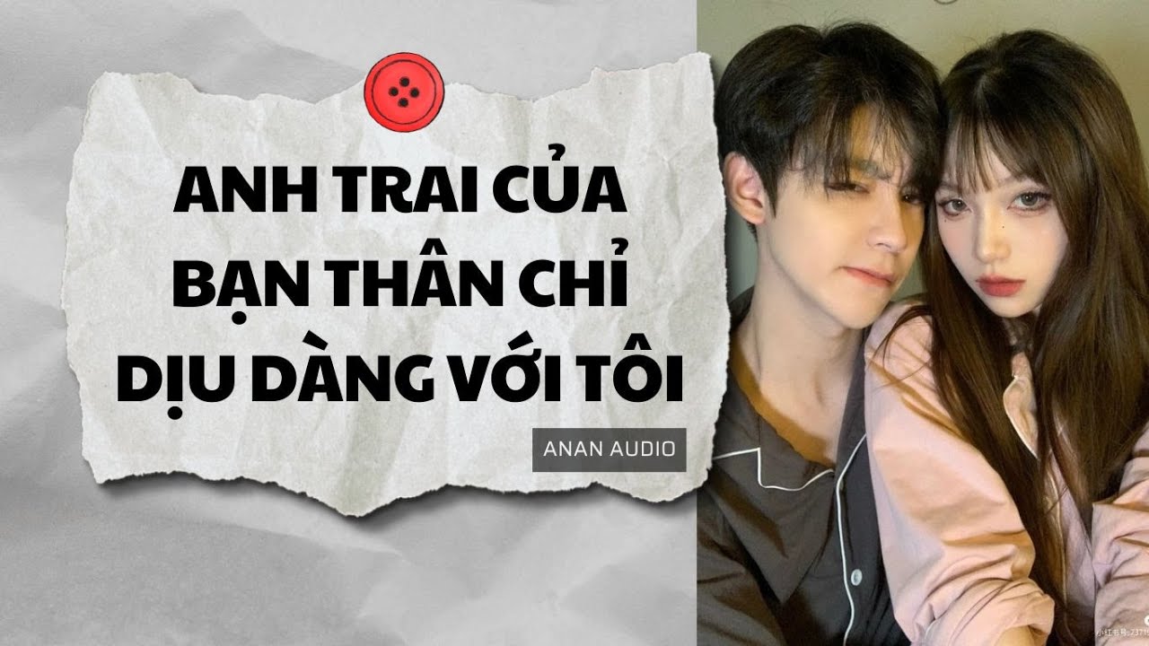 Truyện Audio || ANH TRAI CỦA BẠN THÂN CHỈ DỊU DÀNH VỚI TÔI (Full) || AnAn Audio