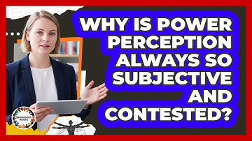 Why Is Power Perception Always So Subjective And Contested? - Anthropology Insights