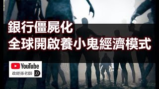 銀行僵屍化！全球經濟已經進入養小鬼階段，僵屍銀行將帶給我們什麼影響？ ｜政經孫老師