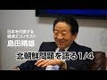 「島田晴雄」北朝鮮問題と日本の覚悟（１、米朝会談：トランプと金正恩）全４回