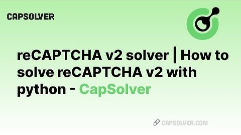 reCAPTCHA v2 solver | How to solve reCAPTCHA v2 with python - CapSolver