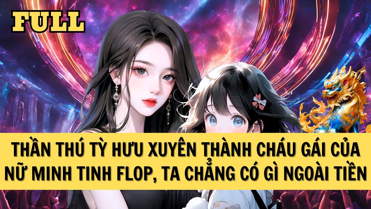 [FULL REVIEW] TỲ HƯU XUYÊN THÀNH CHÁU GÁI CỦA NỮ MINH TINH SHOWBIZ