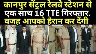 कानपुर सेंट्रल रेलवे स्टेशन से एक साथ 16 TTE गिरफ्तार...वजह आपको हैरान कर देंगी