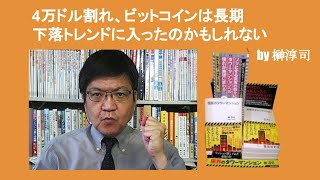 4万ドル割れ、ビットコインは長期下落トレンドに入ったのかもしれない　by 榊淳司