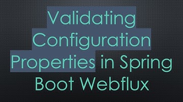 Validating Configuration Properties in Spring Boot Webflux