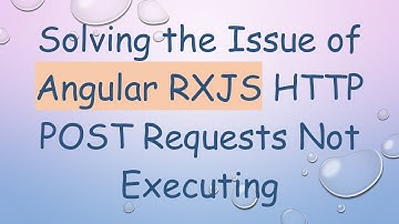 Solving the Issue of Angular RXJS HTTP POST Requests Not Executing