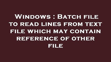 Windows : Batch file to read lines from text file which may contain reference of other file
