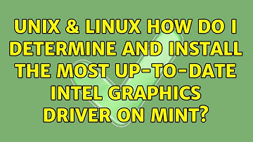 Unix & Linux: How do I determine and install the most up-to-date Intel graphics driver on Mint?