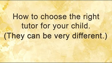 How to Choose a Tutor for Your Child.  (They can be very different.)