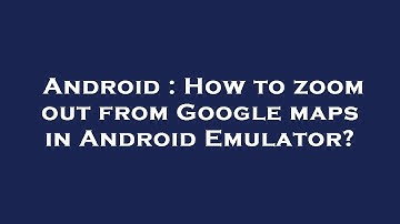 Android : How to zoom out from Google maps in Android Emulator?