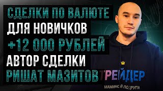 Сделки для новичков на валюте: Мазитов Ришат: +12000руб