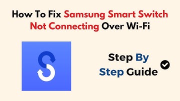 How To Fix Samsung Smart Switch Not Connecting Over Wi-Fi