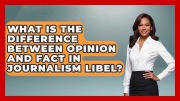 What Is The Difference Between Opinion And Fact In Journalism Libel? - Journalism Explained