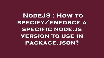 NodeJS : How to specify/enforce a specific node.js version to use in package.json?