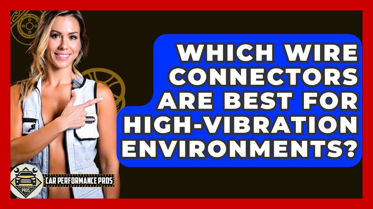 Which Wire Connectors Are Best For High-vibration Environments? - Car Performance Pros