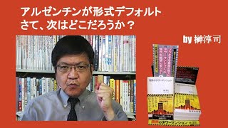 アルゼンチンが形式デフォルト　さて、次はどこだろうか？　by榊淳司