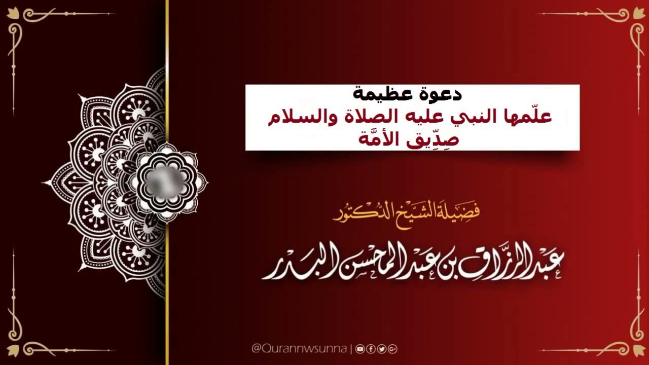 دعوة عظيمة علّمها النبي عليه الصلاة والسلام صِدِّيق الأمَّة،الشيخ عبدالرزاق البدر حفظه الله