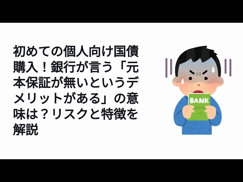 初めての個人向け国債購入！銀行が言う「元本保証が無いというデメリットがある」の意味は？リスクと特徴を解説