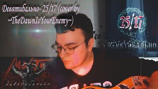 Девятибально- 25/17 (cover by ~TheDawnIsYourEnemy~)