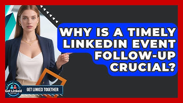 Why Is A Timely LinkedIn Event Follow-up Crucial? - Get Linked Together