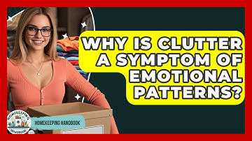 Why Is Clutter A Symptom Of Emotional Patterns? - Homekeeping Handbook