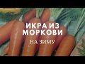 НАКОПАЛИ МНОГО МОРКОВКИ? ПРИГОТОВЬТЕ ВКУСНУЮ И ПОЛЕЗНУЮ МОРКОВНУЮ ИКРУ. ЗАГОТОВКА НА ЗИМУ!