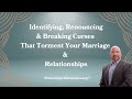 Identifying, Renouncing &amp; Breaking Curses That Torment Your Marriage &amp; Relationships