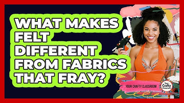 What Makes Felt Different From Fabrics That Fray? - Your Crafty Classroom