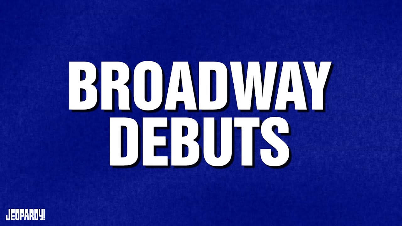 Broadway Debuts | Category | JEOPARDY!