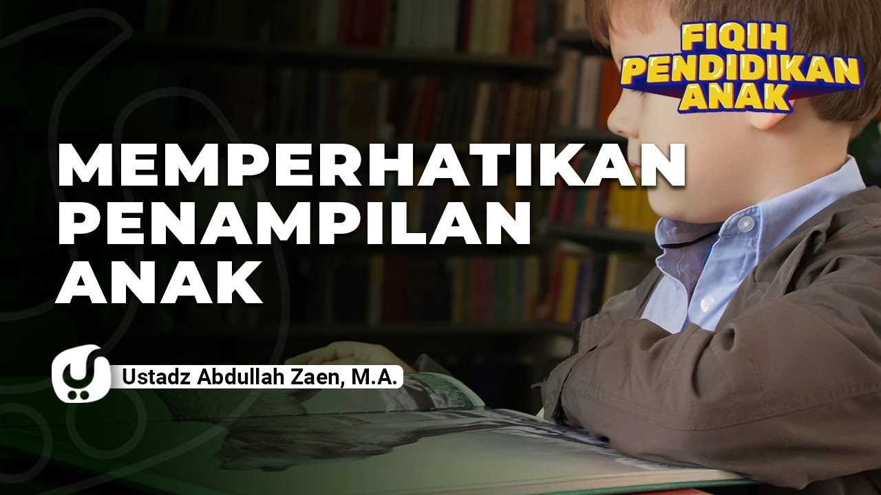Fiqih Pendidikan Anak: Memperhatikan Penampilan Anak - Ustadz Abdullah Zaen, Lc., MA