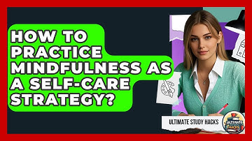 How To Practice Mindfulness As A Self-care Strategy? - Ultimate Study Hacks