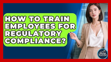How To Train Employees For Regulatory Compliance? - The Startup Growth Hub