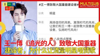王一博《追 - 光 -  的 - 人》致敬大国重器建设者，为什么让流量明星唱赞歌 【王一博粉丝】